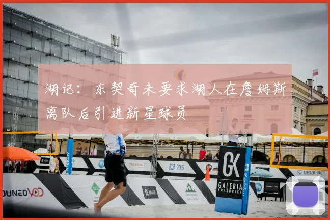 湖记：东契奇未要求湖人在詹姆斯离队后引进新星球员