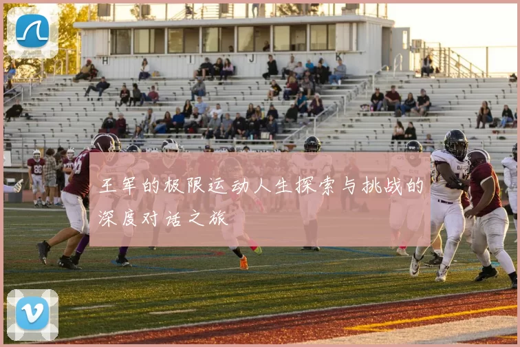 王军的极限运动人生探索与挑战的深度对话之旅