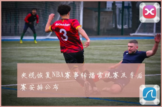 央视恢复NBA赛事转播常规赛及季后赛安排公布