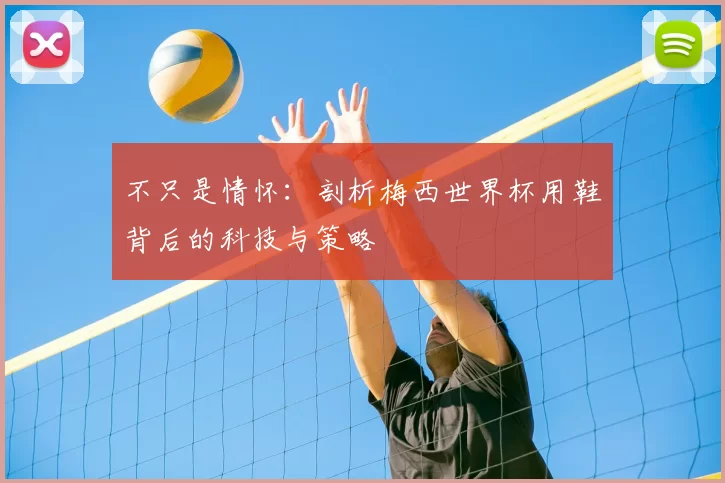 不只是情怀：剖析梅西世界杯用鞋背后的科技与策略