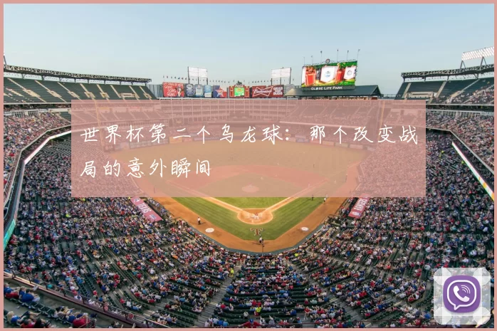 世界杯第二个乌龙球:那个改变战局的意外瞬间