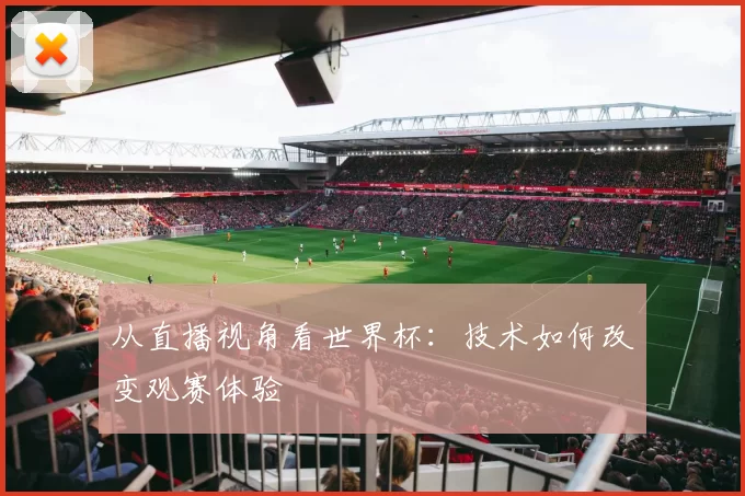 从直播视角看世界杯:技术如何改变观赛体验