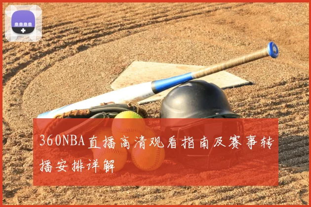 360NBA直播高清观看指南及赛事转播安排详解
