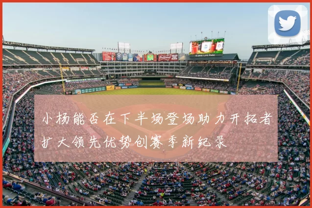 小杨能否在下半场登场助力开拓者扩大领先优势创赛季新纪录