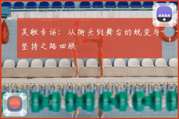 吴敏专访:从街头到舞台的蜕变与坚持之路回顾