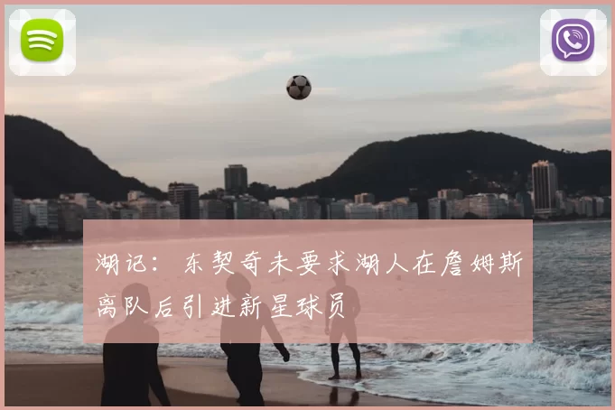 湖记：东契奇未要求湖人在詹姆斯离队后引进新星球员