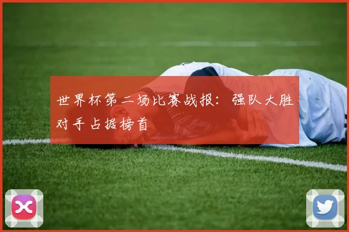 世界杯第二场比赛战报:强队大胜对手占据榜首