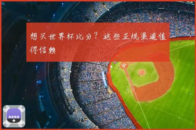 想买世界杯比分？这些正规渠道值得信赖