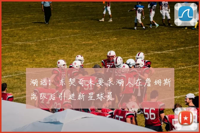 湖记：东契奇未要求湖人在詹姆斯离队后引进新星球员