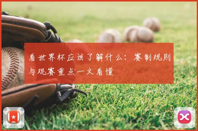 看世界杯应该了解什么:赛制规则与观赛重点一文看懂
