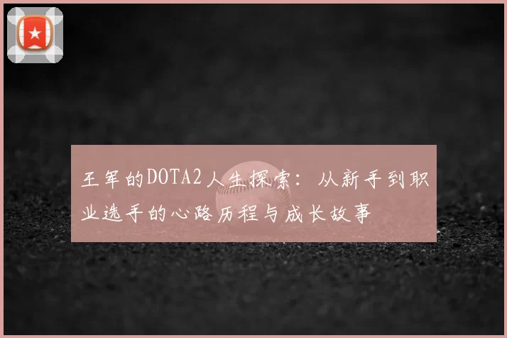 王军的DOTA2人生探索:从新手到职业选手的心路历程与成长故事