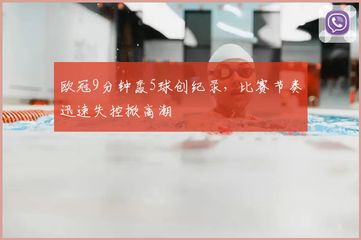 欧冠9分钟轰5球创纪录,比赛节奏迅速失控掀高潮