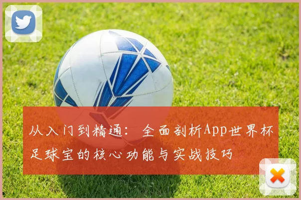 从入门到精通:全面剖析App世界杯足球宝的核心功能与实战技巧