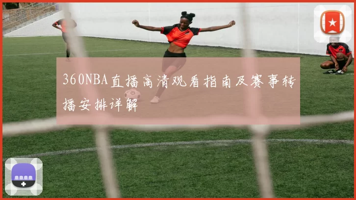 360NBA直播高清观看指南及赛事转播安排详解