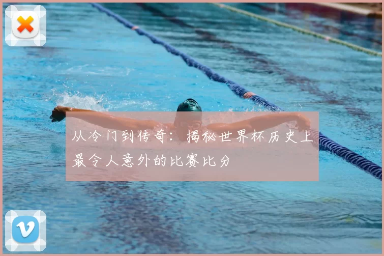 从冷门到传奇:揭秘世界杯历史上最令人意外的比赛比分