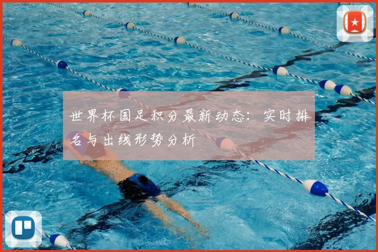 世界杯国足积分最新动态:实时排名与出线形势分析