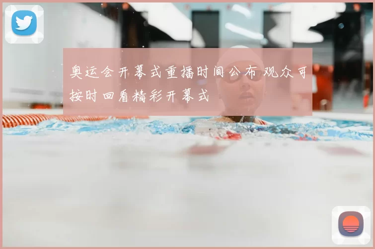 奥运会开幕式重播时间公布 观众可按时回看精彩开幕式