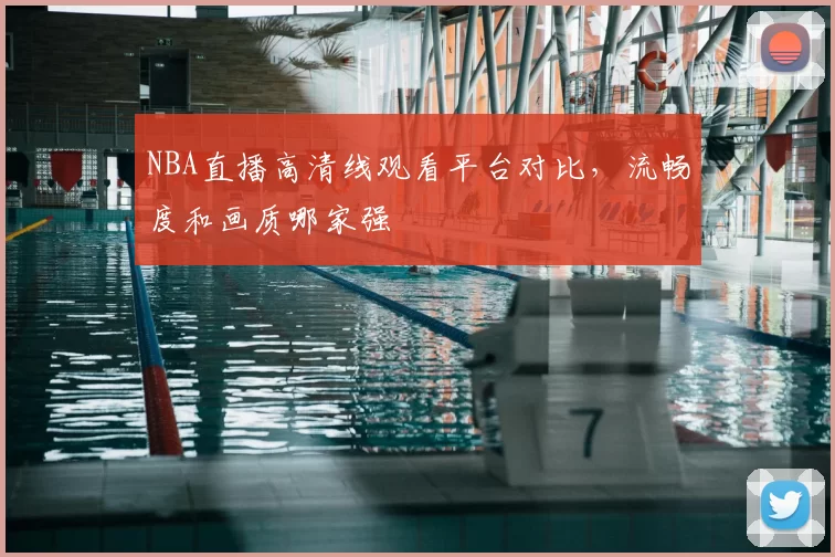 NBA直播高清线观看平台对比，流畅度和画质哪家强