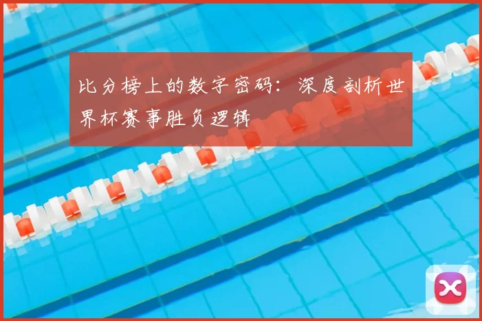 比分榜上的数字密码:深度剖析世界杯赛事胜负逻辑