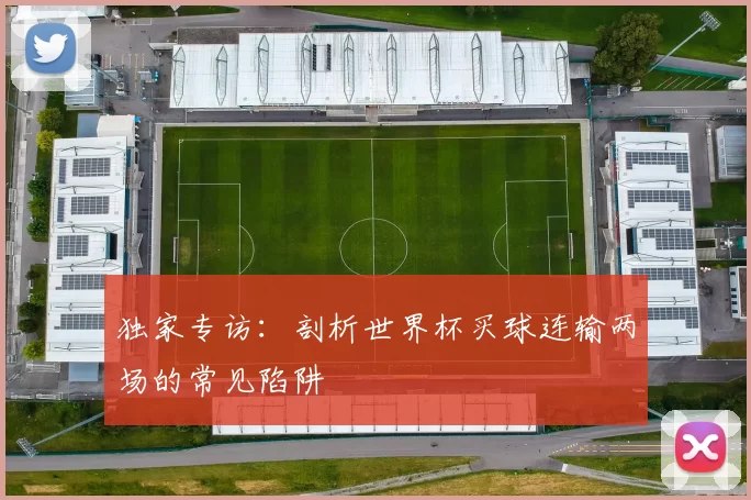 独家专访:剖析世界杯买球连输两场的常见陷阱
