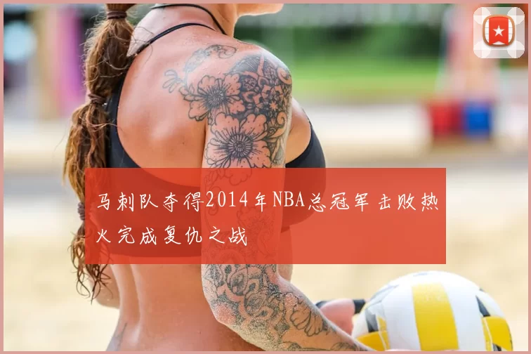 马刺队夺得2014年NBA总冠军击败热火完成复仇之战