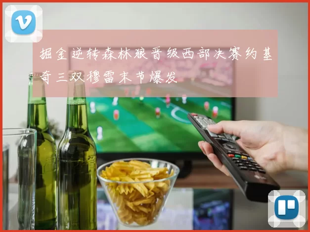 掘金逆转森林狼晋级西部决赛约基奇三双穆雷末节爆发