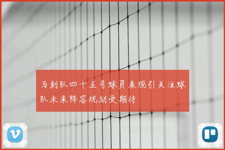 马刺队四十五号球员表现引关注球队未来阵容规划受期待