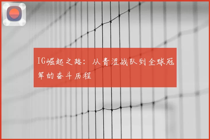 IG崛起之路：从青涩战队到全球冠军的奋斗历程