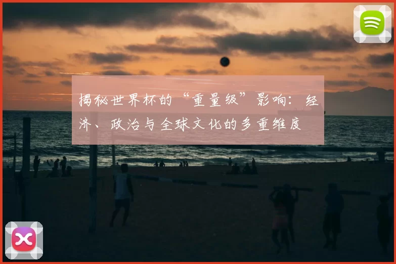揭秘世界杯的“重量级”影响:经济、政治与全球文化的多重维度