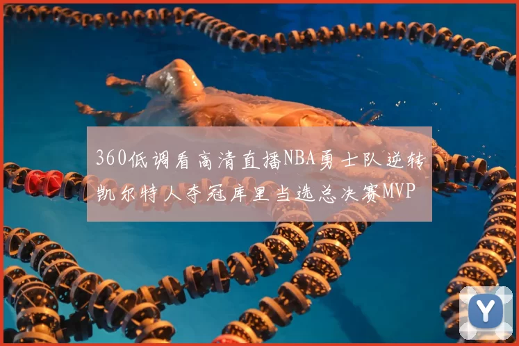 360低调看高清直播NBA勇士队逆转凯尔特人夺冠库里当选总决赛MVP