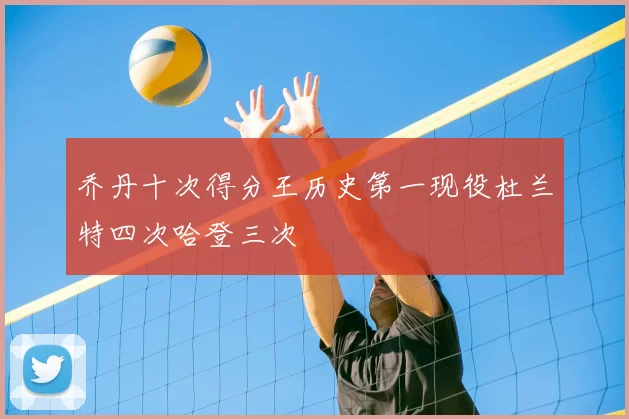 乔丹十次得分王历史第一现役杜兰特四次哈登三次