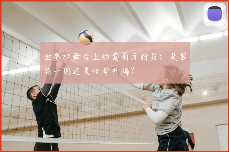 世界杯舞台上的葡萄牙新星：是昙花一现还是传奇开端？