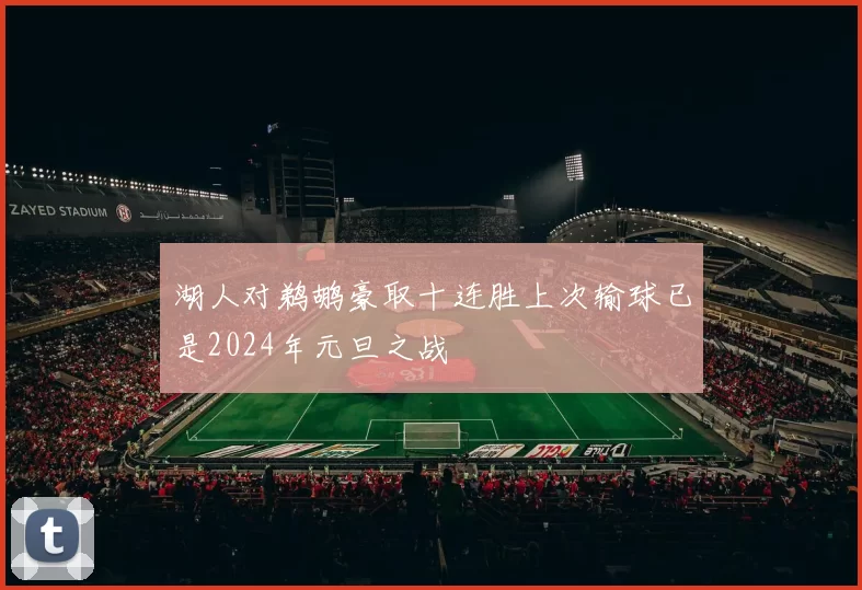 湖人对鹈鹕豪取十连胜上次输球已是2024年元旦之战
