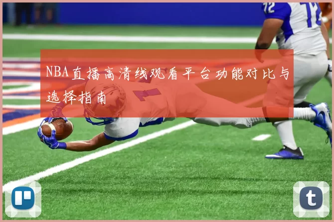 NBA直播高清线观看平台功能对比与选择指南