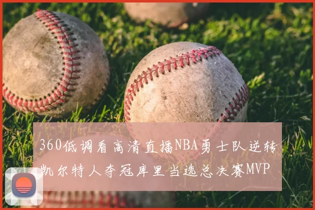 360低调看高清直播NBA勇士队逆转凯尔特人夺冠库里当选总决赛MVP