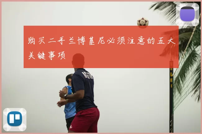 购买二手兰博基尼必须注意的五大关键事项