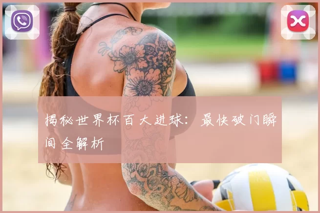 揭秘世界杯百大进球:最快破门瞬间全解析