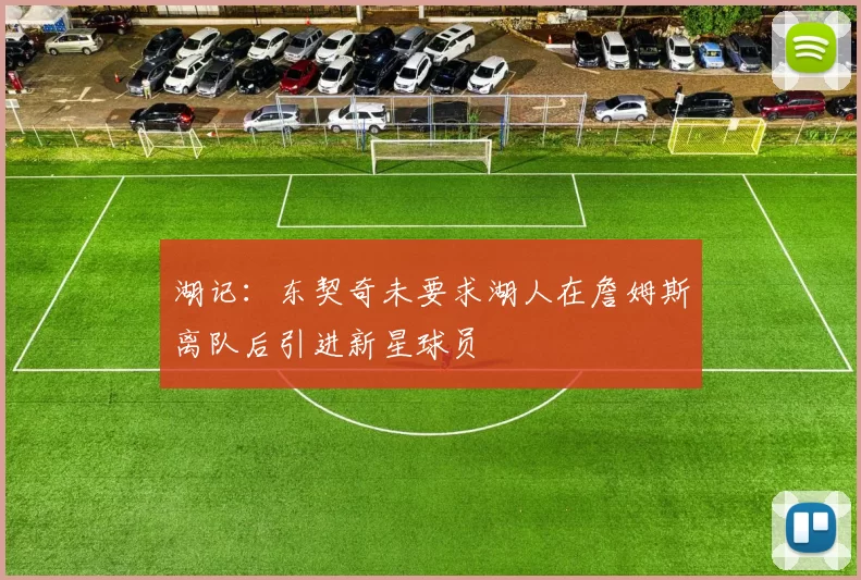 湖记：东契奇未要求湖人在詹姆斯离队后引进新星球员