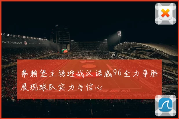 弗赖堡主场迎战汉诺威96全力争胜展现球队实力与信心