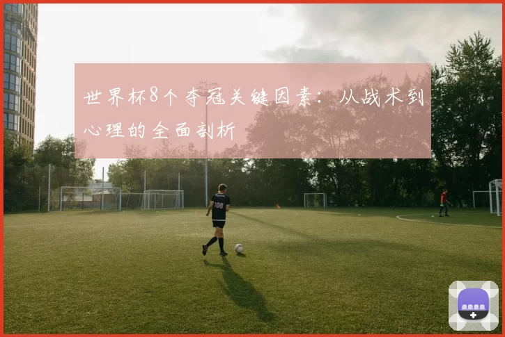 世界杯8个夺冠关键因素：从战术到心理的全面剖析