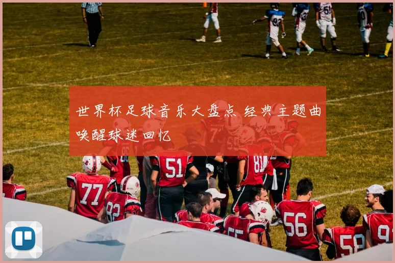 世界杯足球音乐大盘点 经典主题曲唤醒球迷回忆