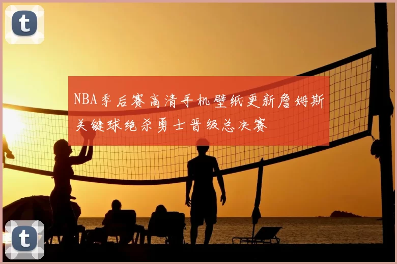 NBA季后赛高清手机壁纸更新詹姆斯关键球绝杀勇士晋级总决赛