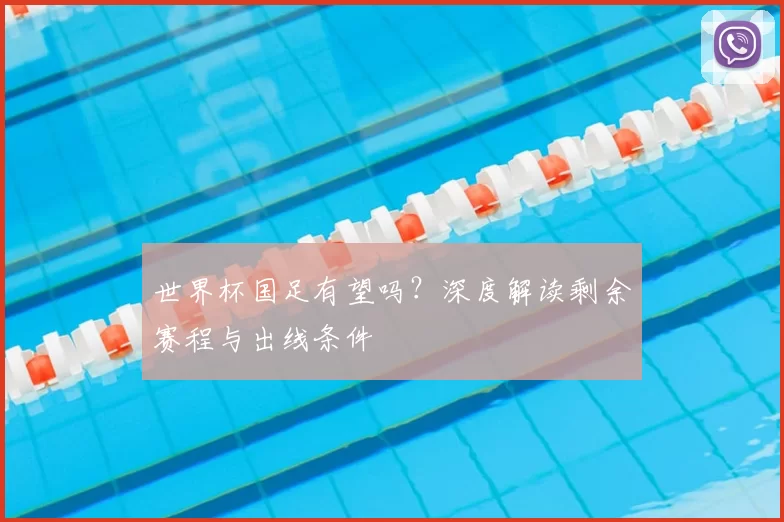 世界杯国足有望吗?深度解读剩余赛程与出线条件