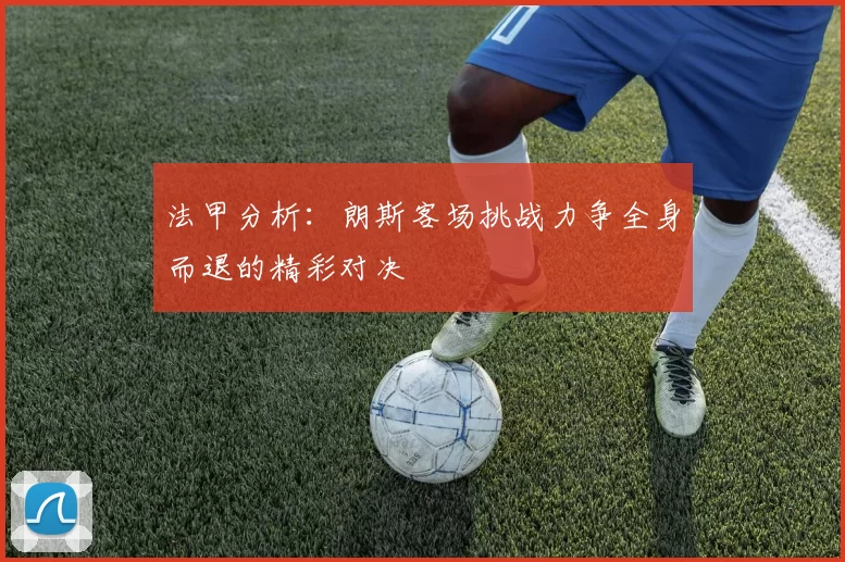 法甲分析：朗斯客场挑战力争全身而退的精彩对决
