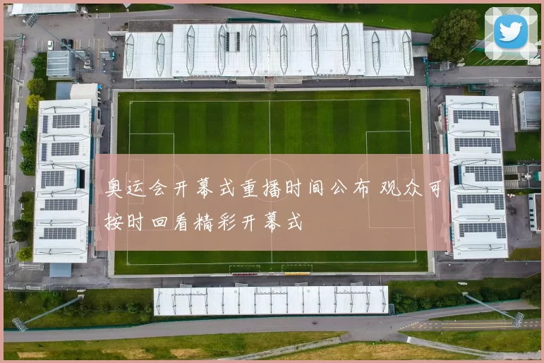 奥运会开幕式重播时间公布 观众可按时回看精彩开幕式