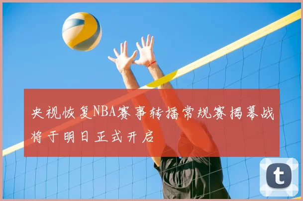 央视恢复NBA赛事转播常规赛揭幕战将于明日正式开启