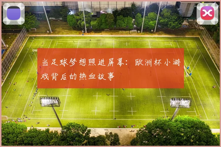当足球梦想照进屏幕:欧洲杯小游戏背后的热血故事
