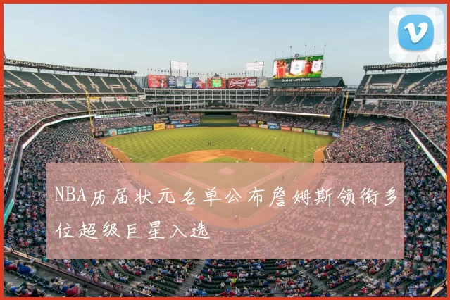 NBA历届状元名单公布詹姆斯领衔多位超级巨星入选