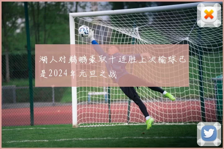 湖人对鹈鹕豪取十连胜上次输球已是2024年元旦之战