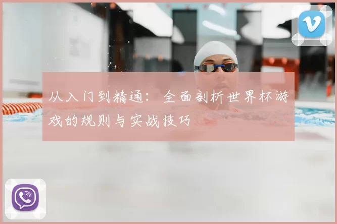 从入门到精通:全面剖析世界杯游戏的规则与实战技巧